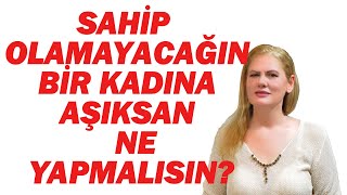 SAHİP OLAMAYACAĞIN BİR KADINA AŞIKSAN NE YAPMALISIN [upl. by Erlinna259]