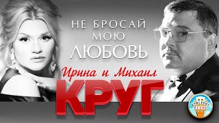 НЕ БРОСАЙ МОЮ ЛЮБОВЬ ♥ ДУШЕВНАЯ ПЕСНЯ ♥ ИРИНА И МИХАИЛ КРУГ ♥ [upl. by Zela933]