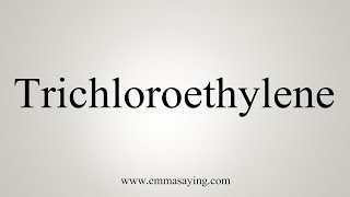 How To Say Trichloroethylene [upl. by Inoj]