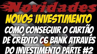 C6 BankComo Conseguir o Cartão de Crédito Através do Investimento Parte 2Novos Investimento [upl. by Nytsuj]