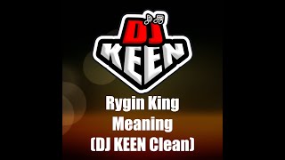 Rygin King  Meaning DJ KEEN Clean [upl. by Natika395]