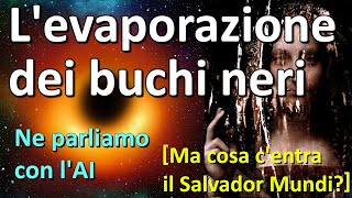 Levaporazione dei buchi neri  Intervista allintelligenza artificiale Ma il Salvador Mundi [upl. by Pillsbury561]