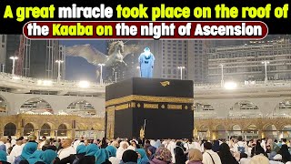 A Divine Miracle happened on the Kaaba roof at the night of Ascension [upl. by Pappas865]