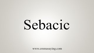 How To Say Sebacic [upl. by Shih]