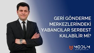 GERİ GÖNDERME MERKEZLERİNDEKİ YABANCILAR SERBEST KALABİLİR Mİ [upl. by Bernj]