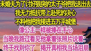 未婚夫为了讨好狠戾的太子爷把我送出去，我无力抵抗带上赴死的决心。不料他把我接进五万平城堡，像公主一样被捧在手心，当晚我路过看见他拿着张照片说着：终于找到你了。揭开真相我当场泪崩甜宠一口气看完小说 [upl. by Peyter509]