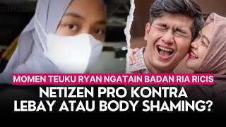 Momen Teuku Ryan Ngatain Badan Ria Ricis Netizen Pro Kontra Lebay atau Body Shaming [upl. by Aissatsana]