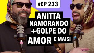 233 Novo namorado da Anitta  O golpe do amor e mais [upl. by Takashi]