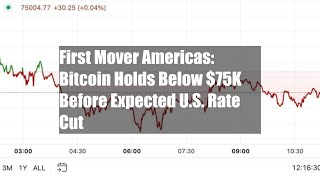 First Mover Americas Bitcoin Holds Below 75K Before Expected US Rate Cut [upl. by Cirederf]