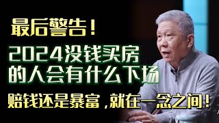 最后警告！2024没钱买房的人会有什么下场？赔钱还是暴富，就在一念之间！圆桌派 许子东 马家辉 梁文道 锵锵行天下 马未都 窦文涛财运运势爱情 [upl. by Nylime]