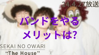 「SEKAI NO OWARI quotThe Housequot」2024427 213『バンドをやるメリット』 [upl. by Plume]