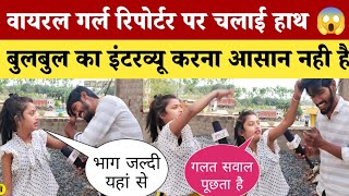 वायरल गर्ल रिपोर्टर पर चलाई हाथ 😱 बुलबुल का इंटरव्यू करना आसान नही है [upl. by Rimola]