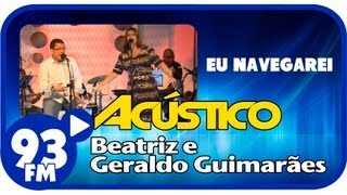 Beatriz e Geraldo Guimarães  EU NAVEGAREI  Acústico 93  AO VIVO  Maio de 2013 [upl. by Eetak560]