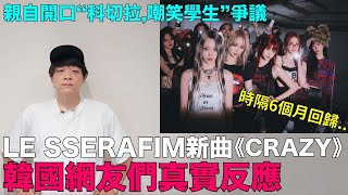 LE SSERAFIM新曲《CRAZY》韓網真實反應 親自開口“科切拉嘲笑學生”爭議｜DenQ [upl. by Giule]