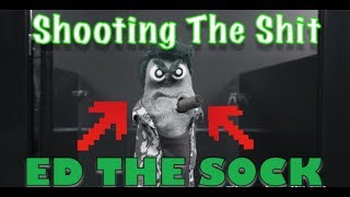 Shooting The Shit With Ed The Sock [upl. by Nabroc]