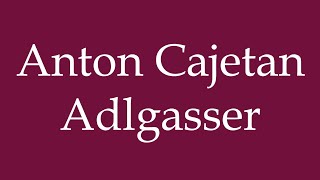 How to Pronounce Anton Cajetan Adlgasser Correctly in German [upl. by Areid]