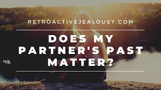 quotDoes My Partners Past Matterquot 4 Questions to Ask Yourself  RetroactiveJealousycom [upl. by Tolmann464]