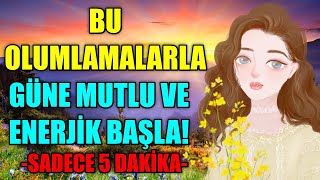 SABAH BU OLUMLAMALARI DİNLERSEN GÜNE MUTLU VE ENERJİK BAŞLARSINSADECE 5 DAKİKA [upl. by Werdna]