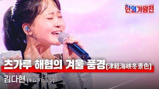 김다현キムダヒョン  츠가루 해협의 겨울 풍경津軽海峡冬景色｜한일가왕전 5회 [upl. by Neona]