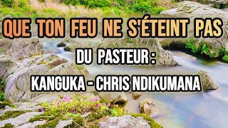 KANGUKA  QUE TON FEU NE SÉTEINT PAS DU PASTEUR Chris NDIKUMANA [upl. by Nalniuq]