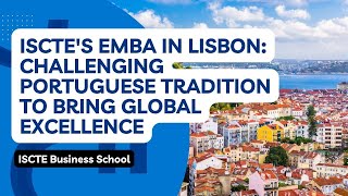 ISCTEs EMBA In Lisbon Challenging Portuguese Tradition To Bring Global Excellence [upl. by Papotto]