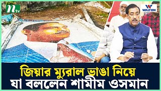 জিয়ার ম্যুরাল ভাঙা নিয়ে যা বললেন শামীম ওসমান  NTV News [upl. by Airad]