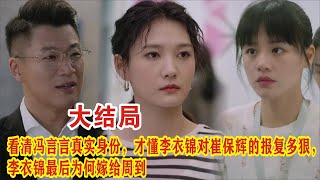 【Eng Sub】《烟火人家》大结局：看清冯言言真实身份，才懂李衣锦对崔保辉的报复多狠，李衣锦最后为何嫁给周到？。徐帆马思纯梁静李小冉孙倩 [upl. by Finer]