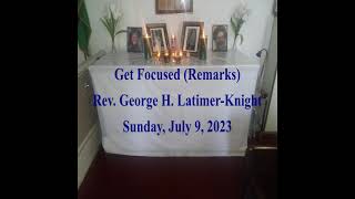 Get Focused Remarks  Rev George H LatimerKnight  Live Sermon Sunday July 9 2023 [upl. by Layney768]