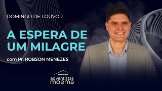 A ESPERA DE UM MILAGRE  Parte I  Pr Robson Menezes  Adventistas Moema  28042024 [upl. by Tiga697]