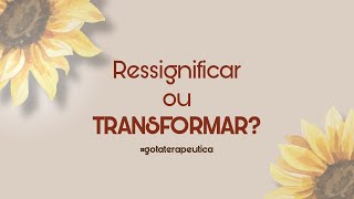 Ressignificar ou transformar Qual melhor ferramenta para os processos de luto [upl. by Basset]