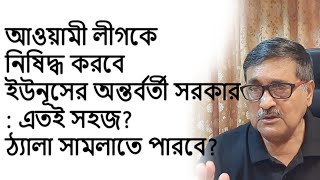 Yunus Interim Government to Ban Awami League Is It That Simple Can They Handle the Consequences [upl. by Ahaelam253]