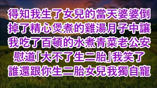 得知我生了女兒的當天婆婆倒掉了精心煲煮的雞湯月子中讓我吃了百頓的水煮青菜老公安慰道「大不了生二胎」我笑了 誰還跟你生二胎女兒我獨自寵 心書時光 為人處事 生活經驗 情感故事 唯美频道 爽文 [upl. by Kwan875]