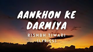 Aankhon Ke Darmiya  LYRICS   Rishbh Tiwari [upl. by Anillek75]