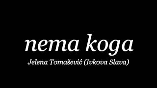 Nema koga  Jelena Tomasevic Ivkova Slava [upl. by Aneleiram]