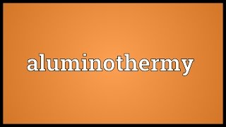 Aluminothermy Meaning [upl. by Claudelle]