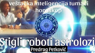 PREDRAG PETKOVIĆ POJAVILI SE ROBOTI ASTROLOZI VEŠTAČKA INTELIGENCIJA TUMAČI HOROSKOP [upl. by Bergwall]