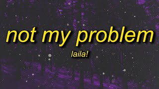 Laila  Not My Problem  not my problem thats just not my problem [upl. by Kennan]