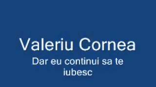 Valeriu Cornea  dar eu continui sa te iubescflv [upl. by Mannos]