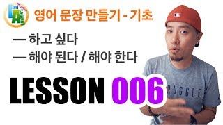 quot하고 싶다quot quot해야 된다quot를 영어로 말하기  영어 기초 문장 구성하기  영어회화 LESSON 006 [upl. by Neeven]