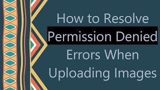 How to Resolve Permission Denied Errors When Uploading Images [upl. by Aiouqahs]