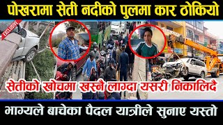 पोखरा दुर्घटना  सेति नदीको खोचमा खस्नै लाग्दा यसरी जोगियो । exclusive [upl. by Ruperto]