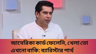 আমেরিকা কার্ড ফেলেনি খেলা তো এখনো বাকি ব্যারিস্টার পার্থ [upl. by Asilef324]