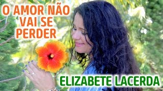 O AMOR NÃO VAI SE PERDER ♫♪♫ ElizabeteLacerda MúsicasQueCuram Cover [upl. by Notaek]