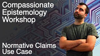 Compassionate Epistemology Workshop  Normative Claims Use Case [upl. by Chapnick921]