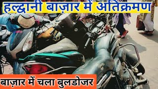 हल्द्वानी बाज़ार में अतिक्रमण। Haldwani Baazar M Atikraman। Chala Buldozer। [upl. by Arahs]