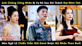 Anh Công Nhân Bị Vợ Bỏ Khi Thành Đại Minh Tinh Nào Ngờ Là Chiến Thần Ẩn Danh Được Mỹ Nhân Theo Đuổi [upl. by Ferneau342]