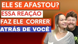 ELE SE AFASTOU ESSA REAÇÃO FAZ ELE CORRER ATRÁS DE VOCÊ [upl. by Torras275]