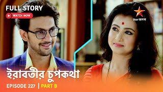 Full Episode  ইরাবতীর চুপকথা  Episode 227  Part B [upl. by Esille]