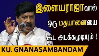 Ku Gnanasambandam speech  இளையராஜாவால் ஒரு மதயானையை கூட அடக்கமுடியும் [upl. by Tasha284]