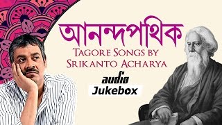 Anandapathik  Tagore Songs by Srikanto Acharya  Rabindra Sangeet  Bangla Audio Jukebox [upl. by Monney]